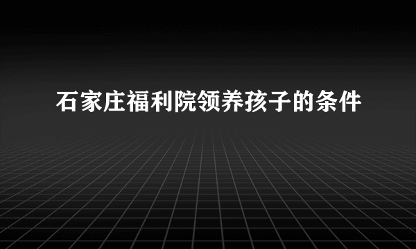 石家庄福利院领养孩子的条件