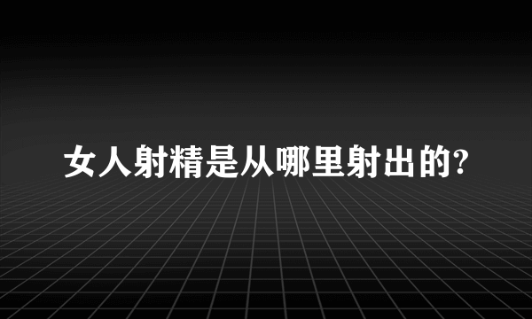 女人射精是从哪里射出的?