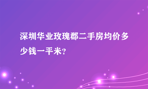 深圳华业玫瑰郡二手房均价多少钱一平米？