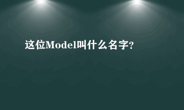 这位Model叫什么名字？