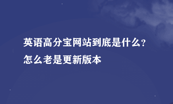 英语高分宝网站到底是什么？怎么老是更新版本