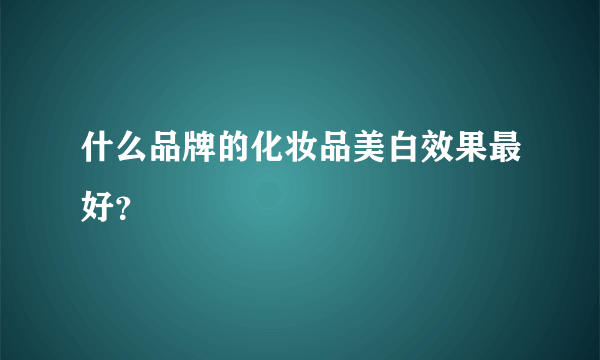 什么品牌的化妆品美白效果最好？