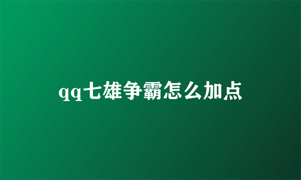 qq七雄争霸怎么加点