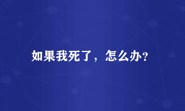 如果我死了，怎么办？