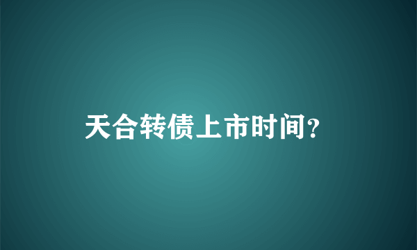 天合转债上市时间？