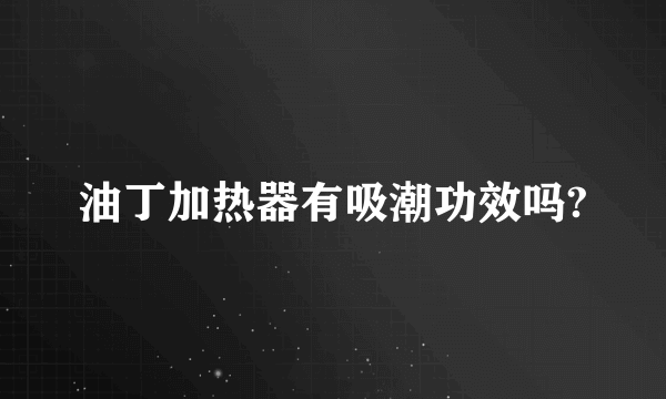 油丁加热器有吸潮功效吗?