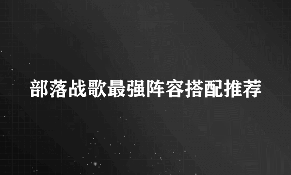 部落战歌最强阵容搭配推荐