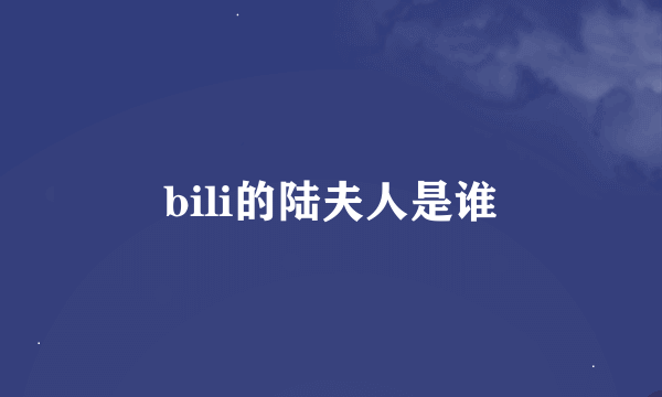 bili的陆夫人是谁