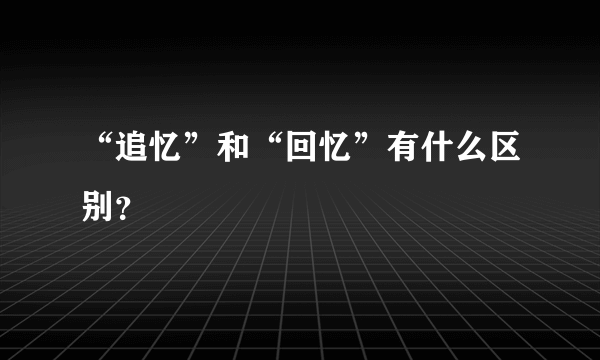 “追忆”和“回忆”有什么区别？