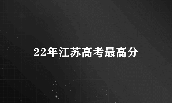 22年江苏高考最高分