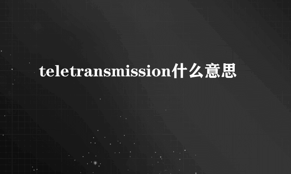 teletransmission什么意思