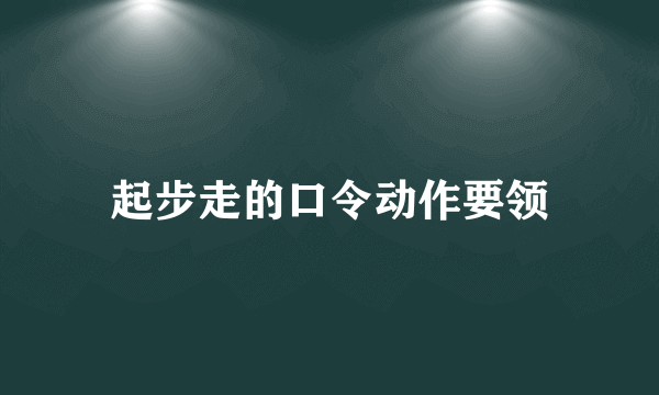 起步走的口令动作要领