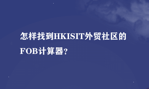 怎样找到HKISIT外贸社区的FOB计算器？