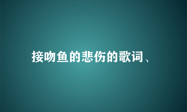 接吻鱼的悲伤的歌词、