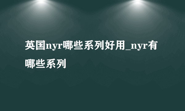 英国nyr哪些系列好用_nyr有哪些系列