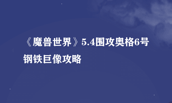 《魔兽世界》5.4围攻奥格6号钢铁巨像攻略