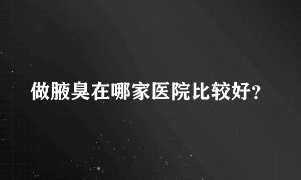 做腋臭在哪家医院比较好？