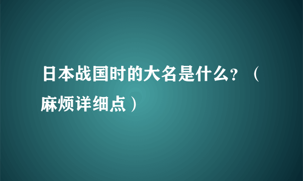 日本战国时的大名是什么？（麻烦详细点）