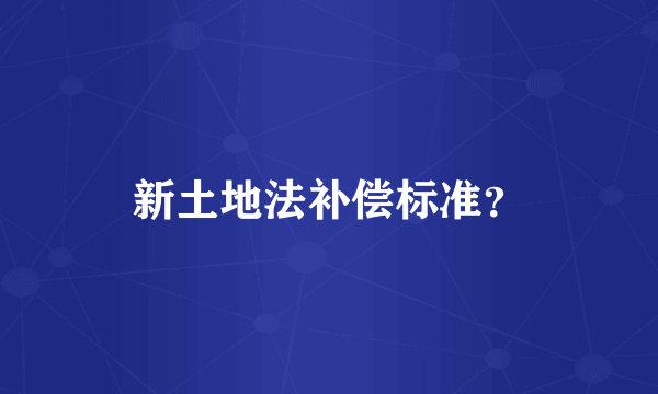 新土地法补偿标准？