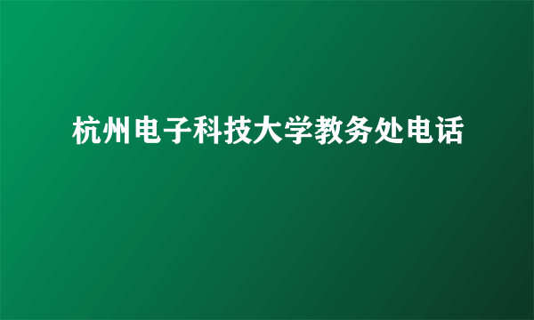 杭州电子科技大学教务处电话