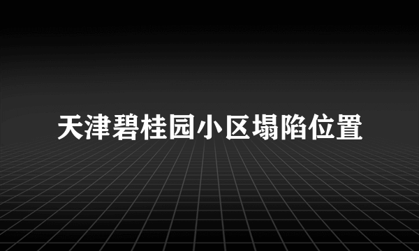 天津碧桂园小区塌陷位置