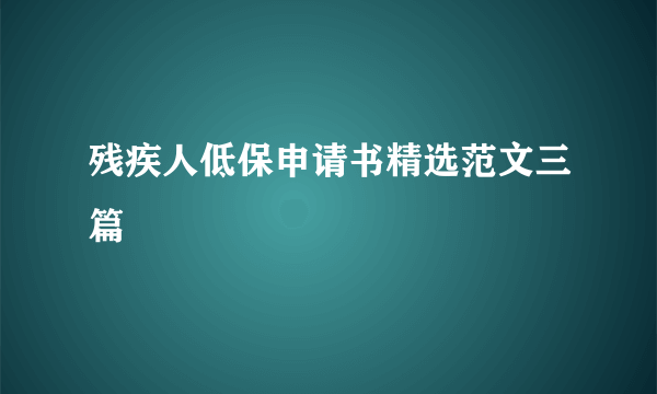 残疾人低保申请书精选范文三篇