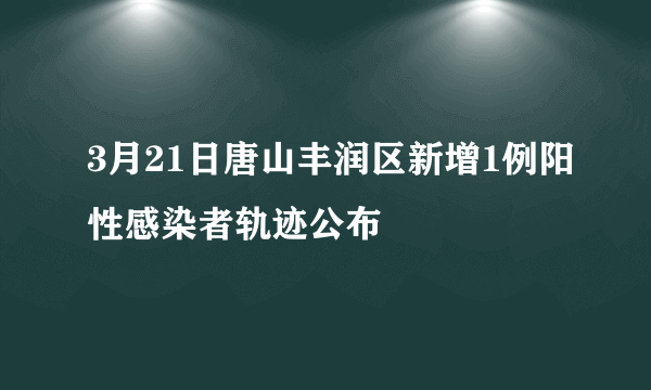 3月21日唐山丰润区新增1例阳性感染者轨迹公布