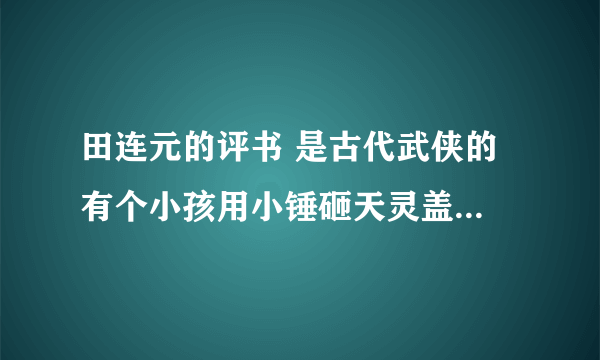 田连元的评书 是古代武侠的 有个小孩用小锤砸天灵盖砸脚面捣尾巴跟是什么书