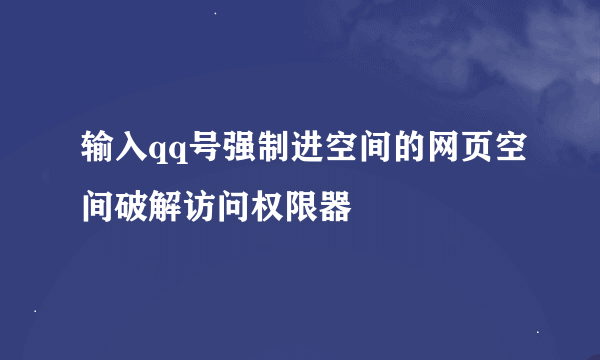 输入qq号强制进空间的网页空间破解访问权限器