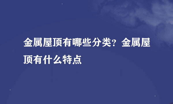 金属屋顶有哪些分类？金属屋顶有什么特点