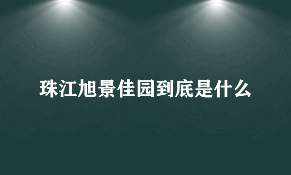 珠江旭景佳园到底是什么