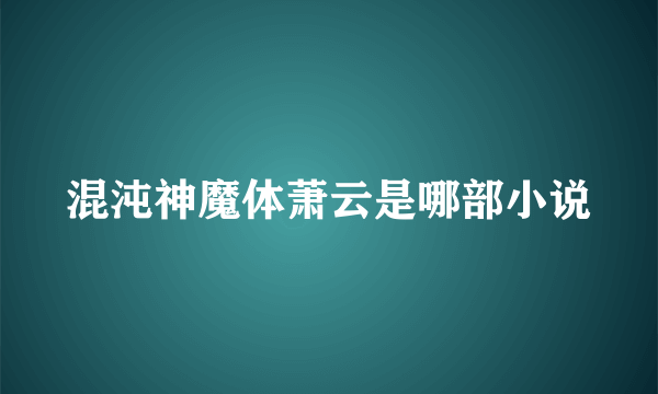 混沌神魔体萧云是哪部小说