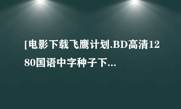 [电影下载飞鹰计划.BD高清1280国语中字种子下载地址有么？感谢哈