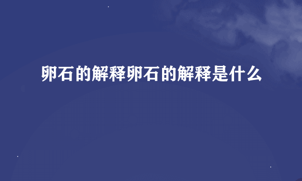 卵石的解释卵石的解释是什么