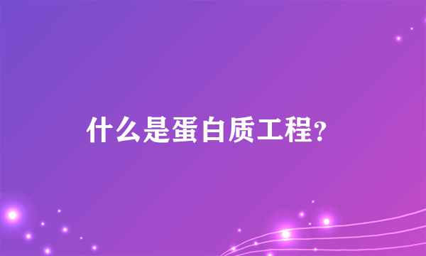 什么是蛋白质工程？