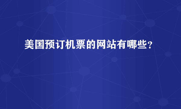 美国预订机票的网站有哪些？