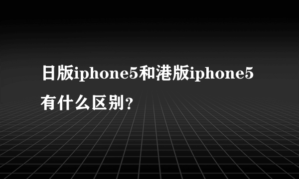 日版iphone5和港版iphone5有什么区别？