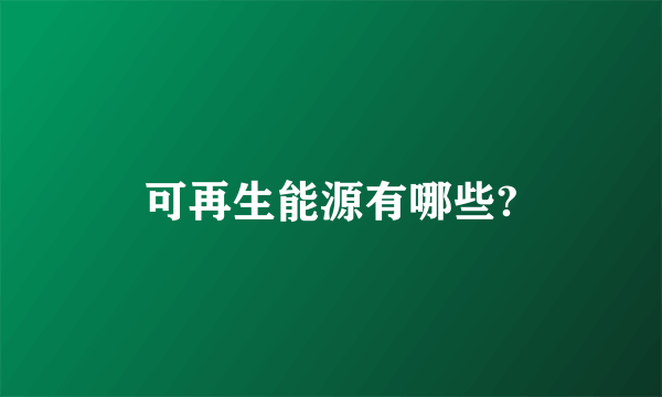 可再生能源有哪些?