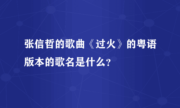 张信哲的歌曲《过火》的粤语版本的歌名是什么？