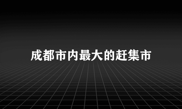 成都市内最大的赶集市