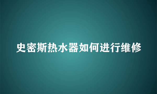 史密斯热水器如何进行维修