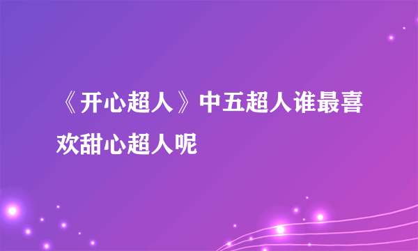 《开心超人》中五超人谁最喜欢甜心超人呢