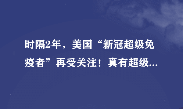 时隔2年，美国“新冠超级免疫者”再受关注！真有超级抗体么？科学家们一直在寻找答案