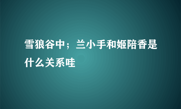 雪狼谷中；兰小手和姬陪香是什么关系哇