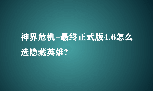 神界危机-最终正式版4.6怎么选隐藏英雄?