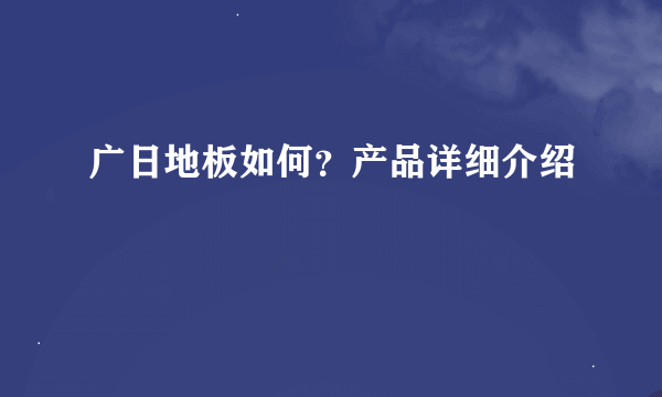 广日地板如何？产品详细介绍