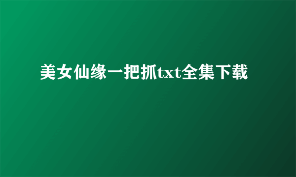 美女仙缘一把抓txt全集下载