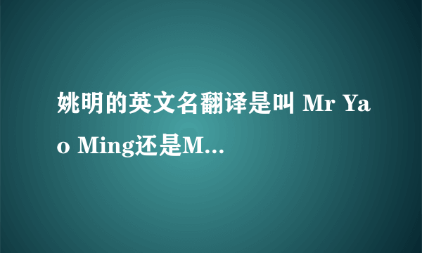 姚明的英文名翻译是叫 Mr Yao Ming还是Mr Ming Yao，我怎么看到美国nba里面都