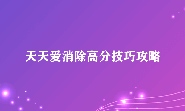 天天爱消除高分技巧攻略