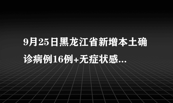 9月25日黑龙江省新增本土确诊病例16例+无症状感染者141例详情